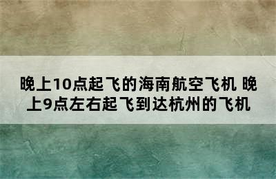 晚上10点起飞的海南航空飞机 晚上9点左右起飞到达杭州的飞机